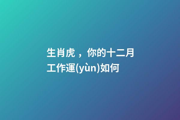 生肖虎，你的十二月工作運(yùn)如何